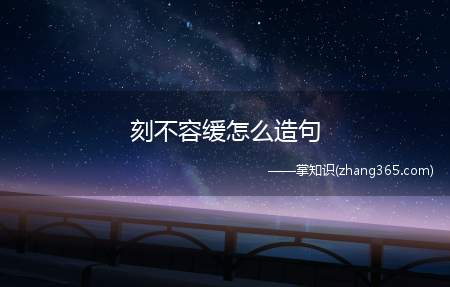刻不容缓怎么造句(刻不容缓的意思是什么)