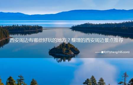 西安周边有哪些好玩的地方?整理的西安周边景点推荐