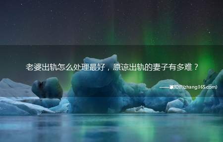 老婆出轨怎么处理最好,原谅出轨的妻子有多难?