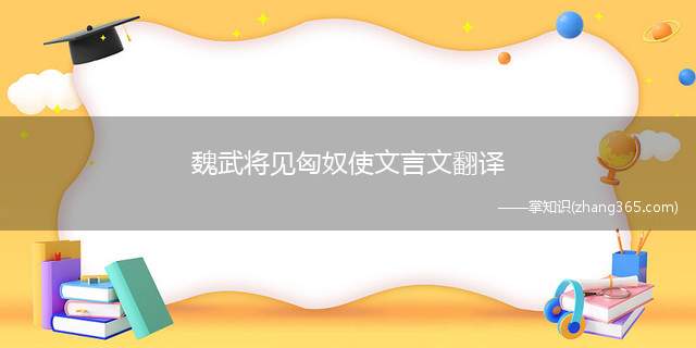 魏武将见匈奴使文言文翻译(魏武将见匈奴使命令间谍问匈奴来的使节)