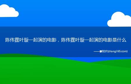 陈伟霆叶璇一起演的电影,陈伟霆叶璇一起演的电影是什么