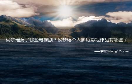 侯梦瑶演了哪些电视剧?侯梦瑶个人简历影视作品有哪些?