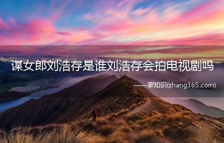 谋女郎刘浩存是谁刘浩存会拍电视剧吗(刘浩存为什么想演校园题材)