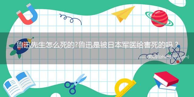 鲁迅先生怎么死的?鲁迅是被日本军医给害死的吗?