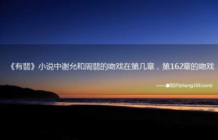《有翡》小说中谢允和周翡的吻戏在第几章,第162章的吻戏