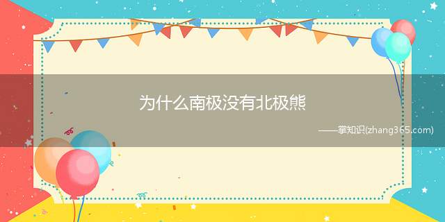 为什么南极没有北极熊(南极没有北极熊的原因:因为南极洲比熊类祖先更早出现)