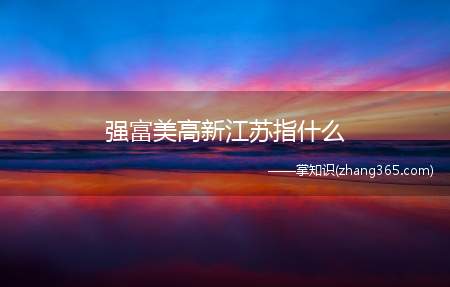 强富美高新江苏指什么(“强富美高”新江苏是新时代江苏发展的总目标总定位)