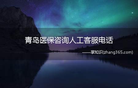青岛医保咨询人工客服电话(各区市医保保险经办机构地址及电话区划)