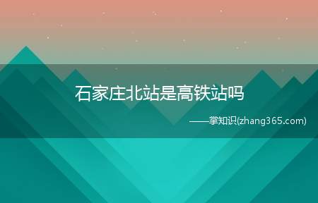 石家庄北站是高铁站吗(中国铁路北京局集团有限公司石家庄站管辖的二等站)