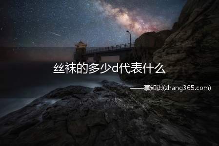 丝袜的多少d代表什么(不同d数丝袜代表什么意思)