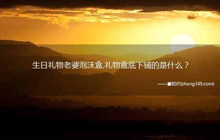 生日礼物老婆泡沫盒,礼物盒底下铺的是什么?