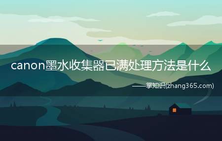 canon墨水收集器已满处理方法是什么(佳能ip1180墨水收集器已满处理方法)