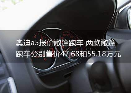 奥迪a5报价敞篷跑车 两款敞篷跑车分别售价47.68和55.18万元