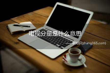 电视分量是什么意思(电视分量是指无经过任何处理的无损视频信号,实现高清晰视频播放)