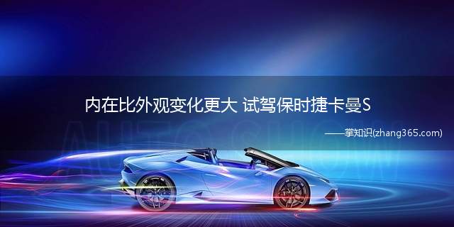 内在比外观变化更大 试驾保时捷卡曼S(付了这么多钱,你的卡曼会是什么样子)