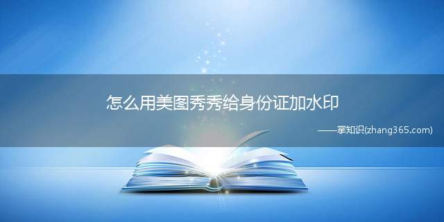 怎么用美图秀秀给身份证加水印(电脑美图秀秀给身份证加水印)
