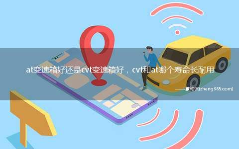 at变速箱好还是cvt变速箱好,cvt和at哪个寿命长耐用