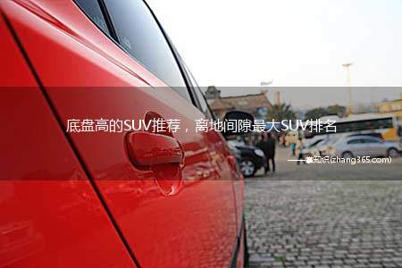 底盘高的SUV推荐，离地间隙最大SUV排名(离地间隙最大的SUV排名)