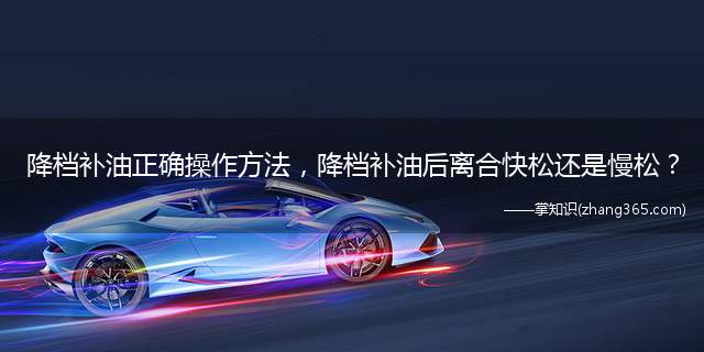 降档补油正确操作方法,降档补油后离合快松还是慢松?