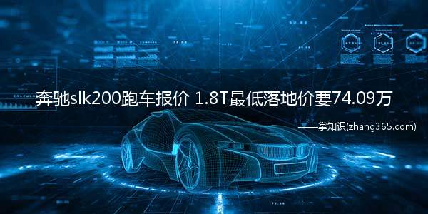奔驰slk200跑车报价 1.8T最低落地价要74.09万(奔驰SLK200跑车多少钱)