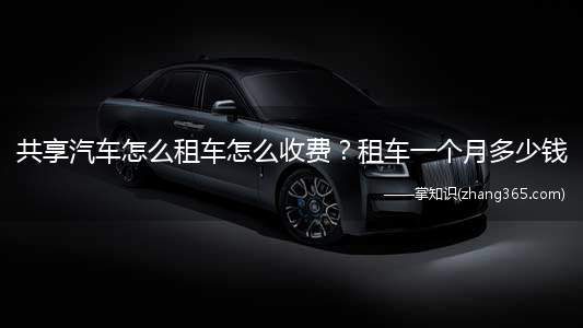 共享汽车怎么租车怎么收费?租车一个月多少钱