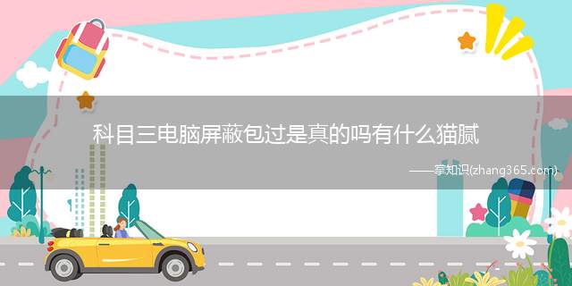 科目三电脑屏蔽包过是真的吗有什么猫腻(科目三电脑屏蔽作弊已经行不通了)