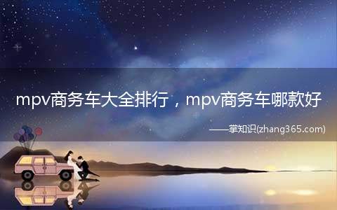 mpv商务车大全排行,mpv商务车哪款好(你确定哪款MPV最能让你着迷)