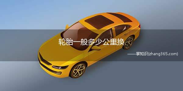 轮胎一般多少公里换(轮胎几万公里换一次轮胎的更换周期)