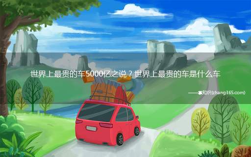 世界上最贵的车5000亿之说?世界上最贵的车是什么车