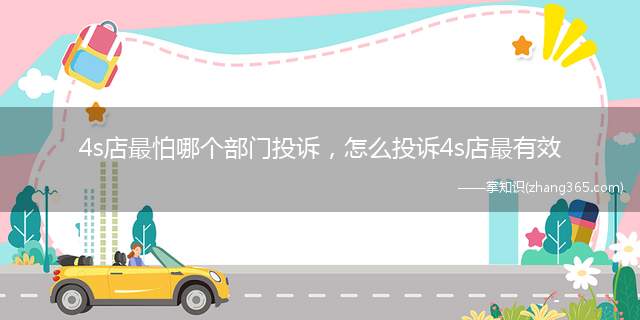 4s店最怕哪个部门投诉,怎么投诉4s店最有效(投诉4S商店最有效的方法是什么)