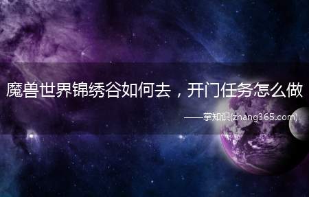 魔兽世界锦绣谷如何去，开门任务怎么做(魔兽世界锦绣谷怎么去,开门任务怎么做)