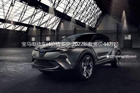 宝马电动车i4价格多少 2022新款售价44万起(宝马电动车i4价格多少官方给出的回答)