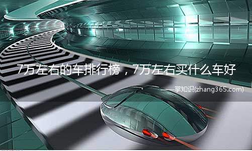 7万左右的车排行榜，7万左右买什么车好(7万左右买什么样的车看看7万元左右的车列表)