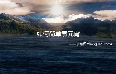 如何简单煮元宵(元宵要煮多久)