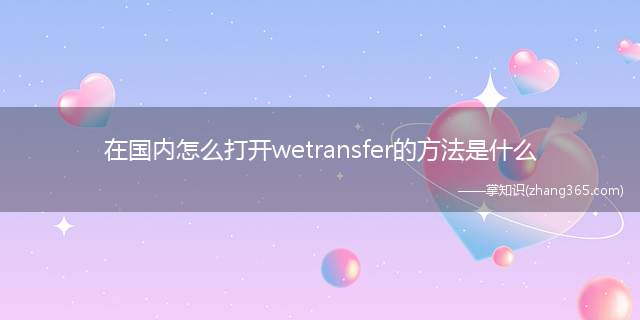 在国内怎么打开wetransfer的方法是什么
