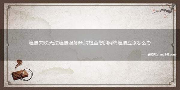 连接失败,无法连接服务器,请检查您的网络连接应该怎么办
