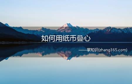 如何用纸币叠心(方法准备一张纸币!5元以上最好了!)
