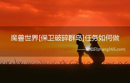 魔兽世界[保卫破碎群岛]任务如何做(魔兽世界保卫破碎群岛任务怎么做)