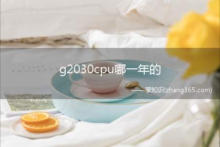 g2030cpu哪一年的(G2030cpu是2013年发布的产品)