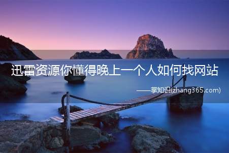 迅雷资源你懂得晚上一个人如何找网站(迅雷的工作原理是什么)