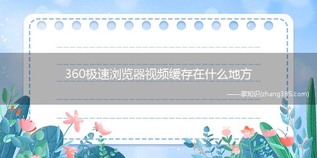 360极速浏览器视频缓存在什么地方(360极速浏览器视频缓存在哪里)