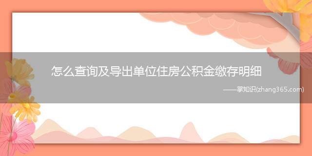 怎么查询及导出单位住房公积金缴存明细(打印公积金明细的方法是:)