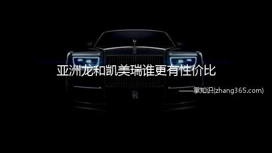 亚洲龙和凯美瑞谁更有性价比