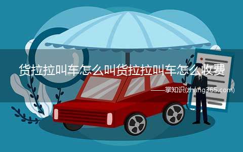 货拉拉叫车怎么叫货拉拉叫车怎么收费(货拉拉|货运搬家货运卡车物流)