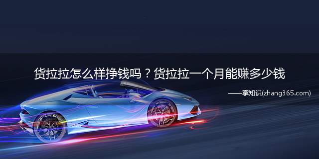 货拉拉怎么样挣钱吗?货拉拉一个月能赚多少钱