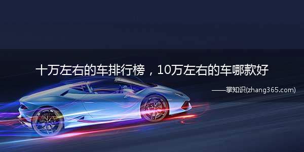 十万左右的车排行榜,10万左右的车哪款好