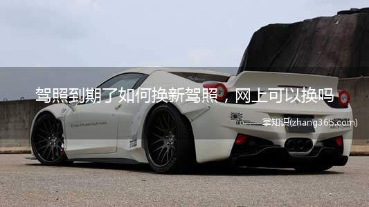 驾照到期了如何换新驾照,网上可以换吗