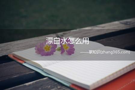 漂白水怎么用(漂白水的正确使用方法)