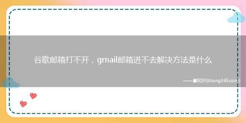 谷歌邮箱打不开,gmail邮箱进不去解决方法是什么