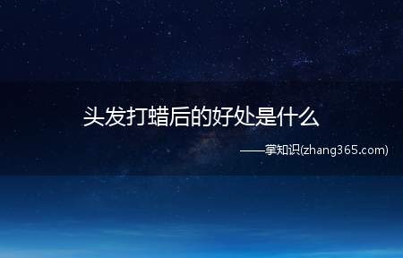 头发打蜡后的好处是什么(头发打蜡对头发的好处你好!)